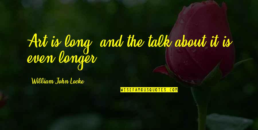 Best John Locke Quotes By William John Locke: Art is long, and the talk about it Best John Locke Quotes By William John Locke: Art is long, and the talk about it
