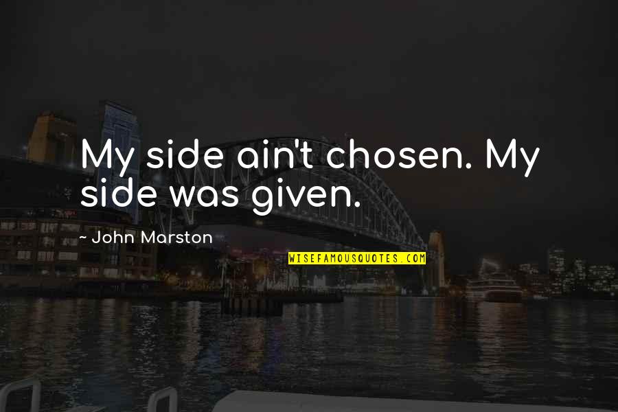 Best John Marston Quotes By John Marston: My side ain't chosen. My side was given.