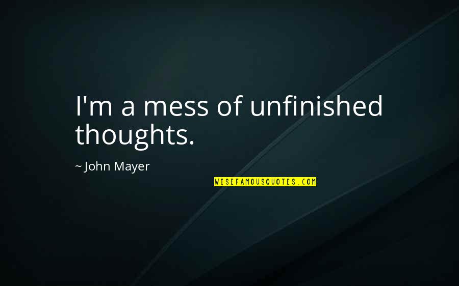 Best John Mayer Quotes By John Mayer: I'm a mess of unfinished thoughts.