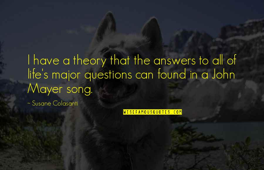 Best John Mayer Quotes By Susane Colasanti: I have a theory that the answers to Best John Mayer Quotes By Susane Colasanti: I have a theory that the answers to