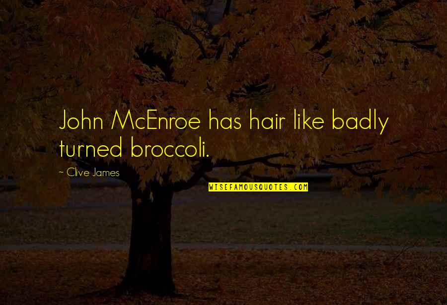 Best John Mcenroe Quotes By Clive James: John McEnroe has hair like badly turned broccoli. Best John Mcenroe Quotes By Clive James: John McEnroe has hair like badly turned broccoli.