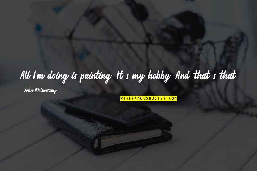 Best John Mellencamp Quotes By John Mellencamp: All I'm doing is painting. It's my hobby. Best John Mellencamp Quotes By John Mellencamp: All I'm doing is painting. It's my hobby.