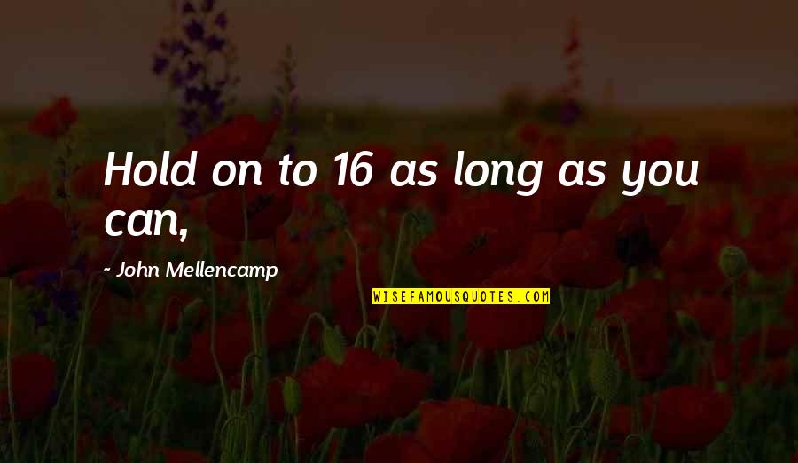 Best John Mellencamp Quotes By John Mellencamp: Hold on to 16 as long as you Best John Mellencamp Quotes By John Mellencamp: Hold on to 16 as long as you