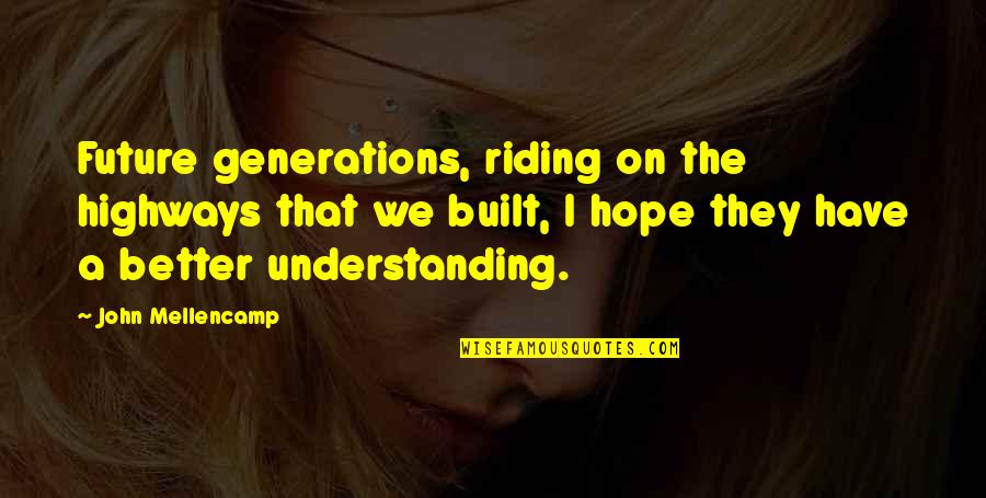 Best John Mellencamp Quotes By John Mellencamp: Future generations, riding on the highways that we Best John Mellencamp Quotes By John Mellencamp: Future generations, riding on the highways that we