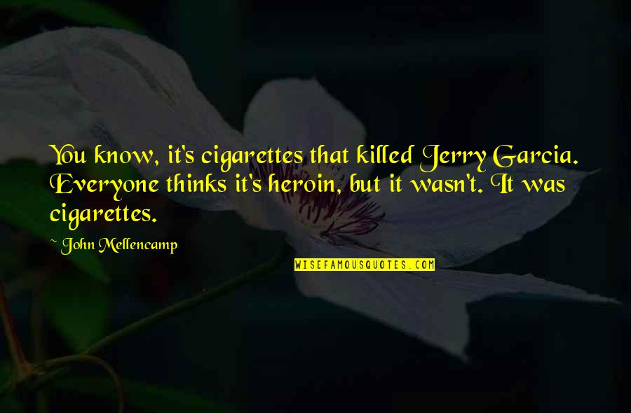 Best John Mellencamp Quotes By John Mellencamp: You know, it's cigarettes that killed Jerry Garcia. Best John Mellencamp Quotes By John Mellencamp: You know, it's cigarettes that killed Jerry Garcia.