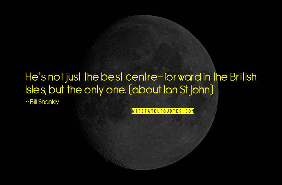 Best John Quotes By Bill Shankly: He's not just the best centre-forward in the Best John Quotes By Bill Shankly: He's not just the best centre-forward in the