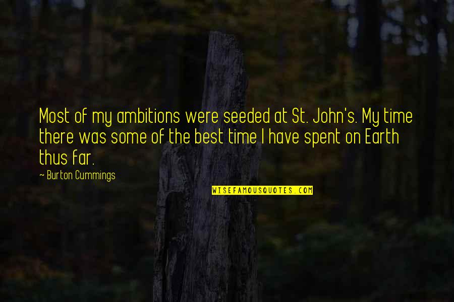 Best John Quotes By Burton Cummings: Most of my ambitions were seeded at St. Best John Quotes By Burton Cummings: Most of my ambitions were seeded at St.