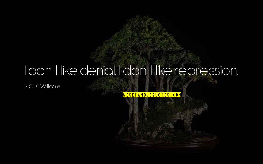 Best John Sitton Quotes By C. K. Williams: I don't like denial. I don't like repression. Best John Sitton Quotes By C. K. Williams: I don't like denial. I don't like repression.