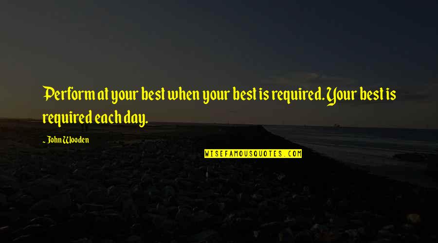 Best John Wooden Quotes By John Wooden: Perform at your best when your best is