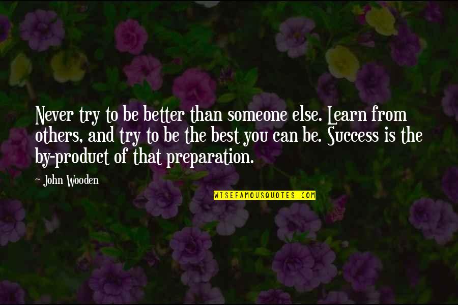 Best John Wooden Quotes By John Wooden: Never try to be better than someone else.