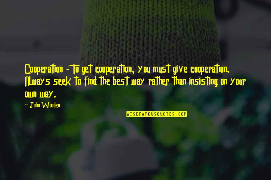 Best John Wooden Quotes By John Wooden: Cooperation - To get cooperation, you must give