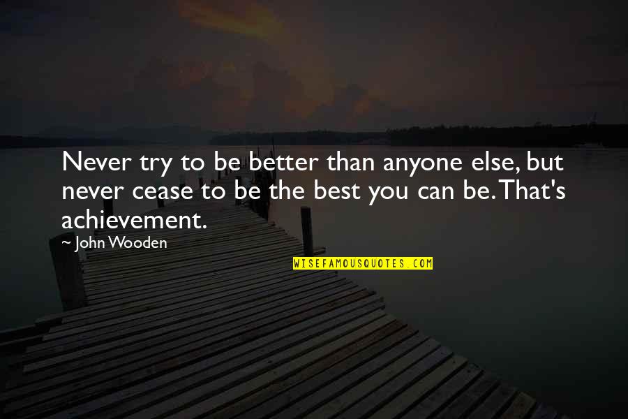 Best John Wooden Quotes By John Wooden: Never try to be better than anyone else,