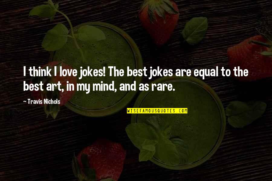 Best Jokes Quotes By Travis Nichols: I think I love jokes! The best jokes Best Jokes Quotes By Travis Nichols: I think I love jokes! The best jokes