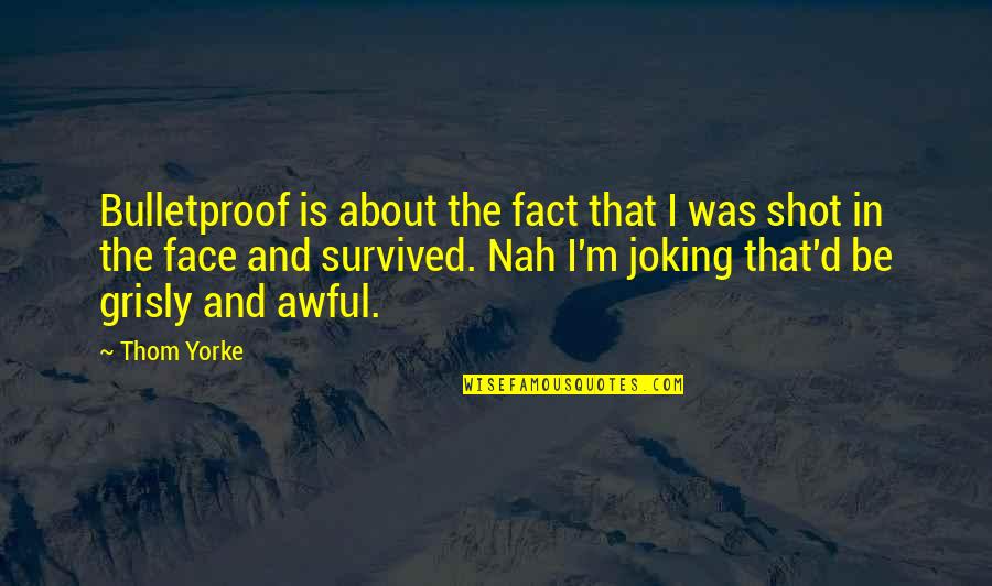 Best Joking Quotes By Thom Yorke: Bulletproof is about the fact that I was