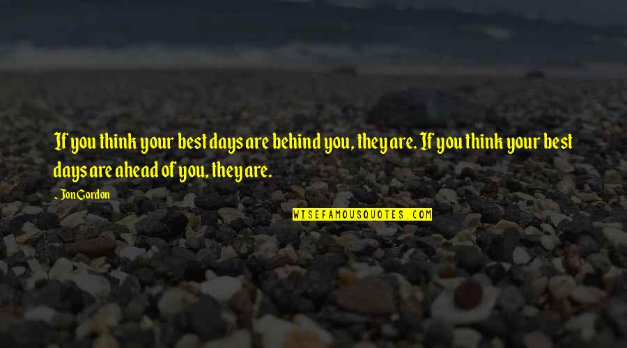 Best Jon Gordon Quotes By Jon Gordon: If you think your best days are behind Best Jon Gordon Quotes By Jon Gordon: If you think your best days are behind