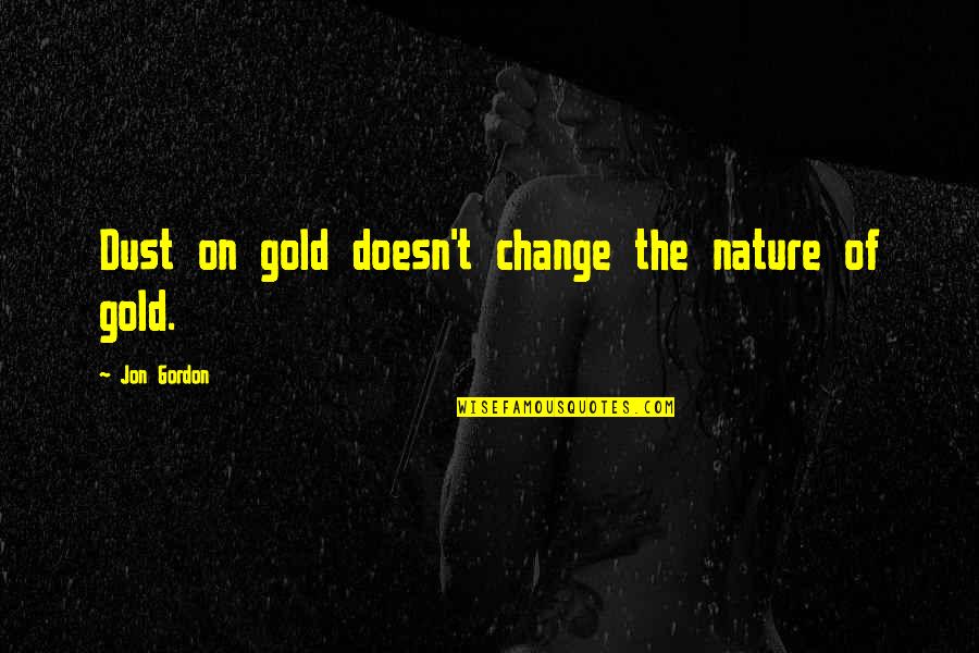 Best Jon Gordon Quotes By Jon Gordon: Dust on gold doesn't change the nature of Best Jon Gordon Quotes By Jon Gordon: Dust on gold doesn't change the nature of
