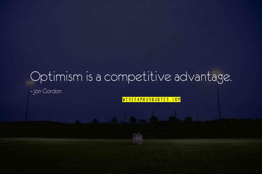 Best Jon Gordon Quotes By Jon Gordon: Optimism is a competitive advantage. Best Jon Gordon Quotes By Jon Gordon: Optimism is a competitive advantage.