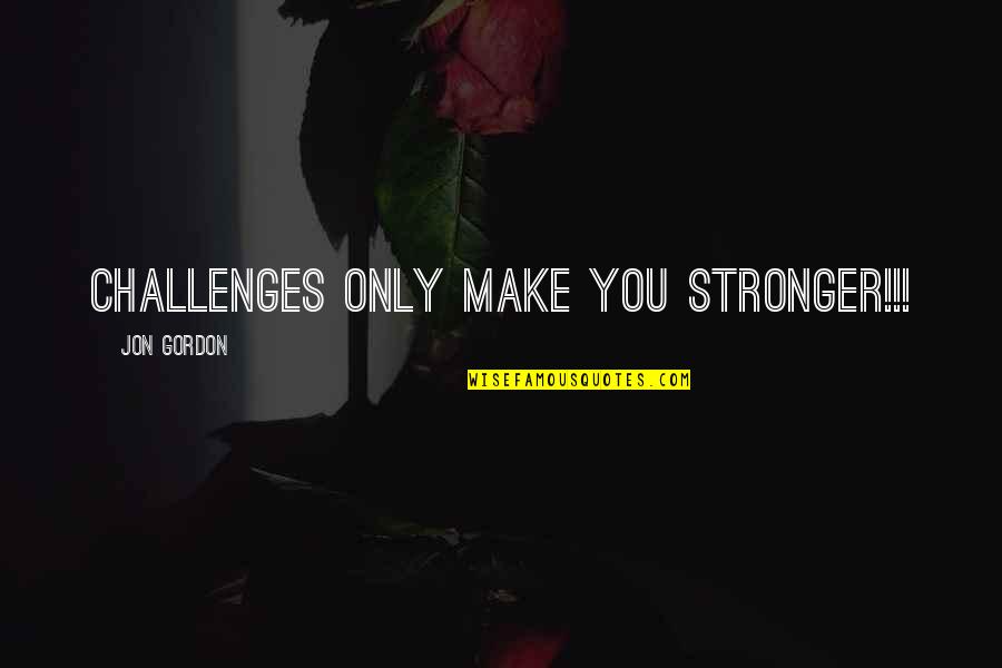 Best Jon Gordon Quotes By Jon Gordon: Challenges ONLY make you STRONGER!!! Best Jon Gordon Quotes By Jon Gordon: Challenges ONLY make you STRONGER!!!