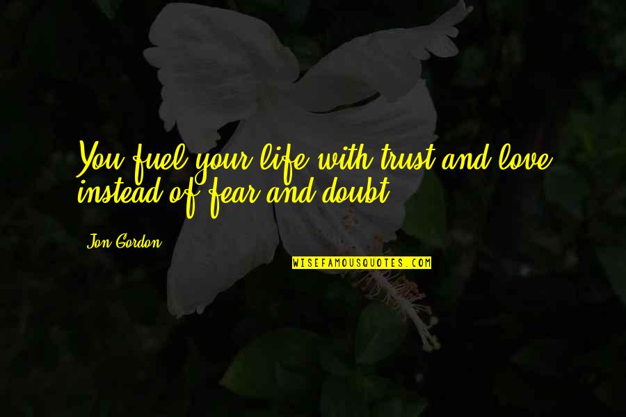 Best Jon Gordon Quotes By Jon Gordon: You fuel your life with trust and love