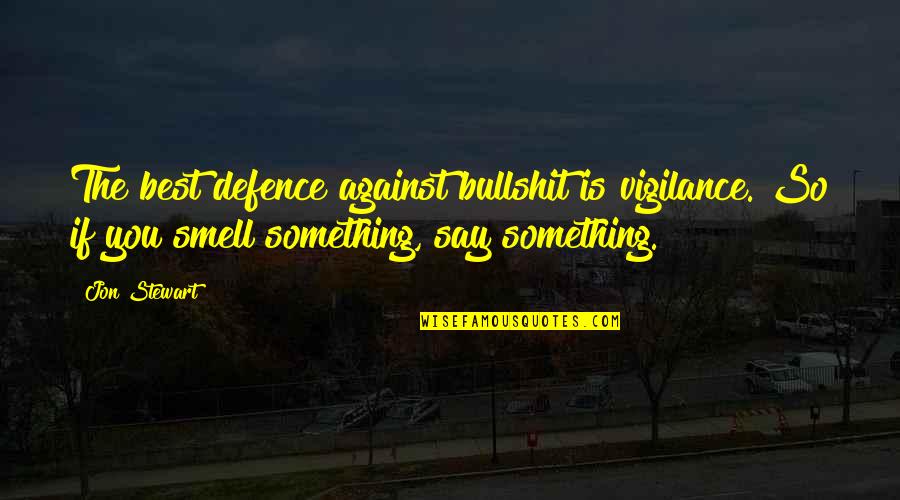 Best Jon Stewart Quotes By Jon Stewart: The best defence against bullshit is vigilance. So Best Jon Stewart Quotes By Jon Stewart: The best defence against bullshit is vigilance. So