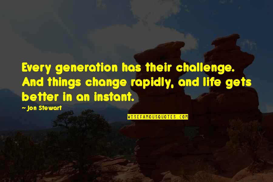 Best Jon Stewart Quotes By Jon Stewart: Every generation has their challenge. And things change Best Jon Stewart Quotes By Jon Stewart: Every generation has their challenge. And things change