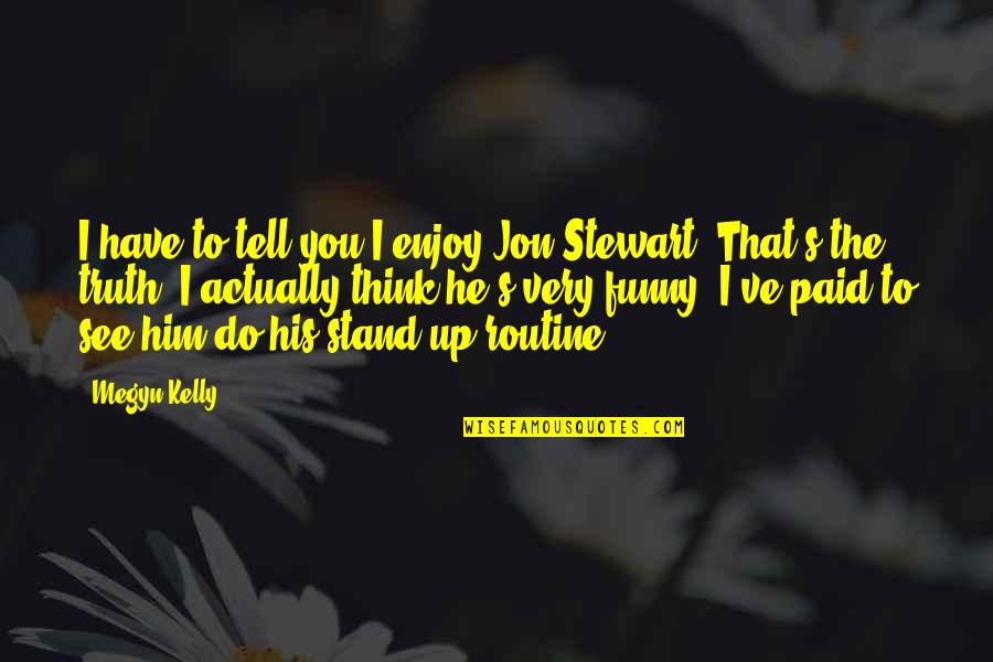 Best Jon Stewart Quotes By Megyn Kelly: I have to tell you I enjoy Jon
