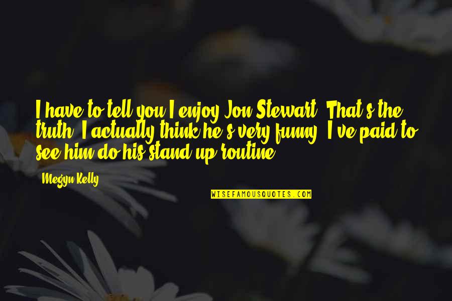 Best Jon Stewart Quotes By Megyn Kelly: I have to tell you I enjoy Jon Best Jon Stewart Quotes By Megyn Kelly: I have to tell you I enjoy Jon