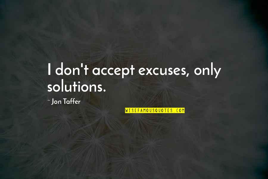 Best Jon Taffer Quotes By Jon Taffer: I don't accept excuses, only solutions. Best Jon Taffer Quotes By Jon Taffer: I don't accept excuses, only solutions.