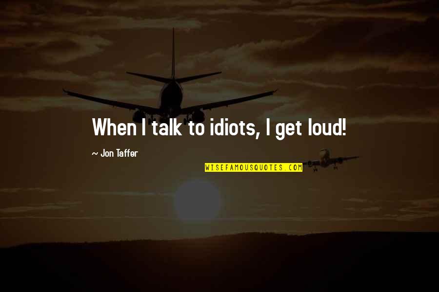 Best Jon Taffer Quotes By Jon Taffer: When I talk to idiots, I get loud!