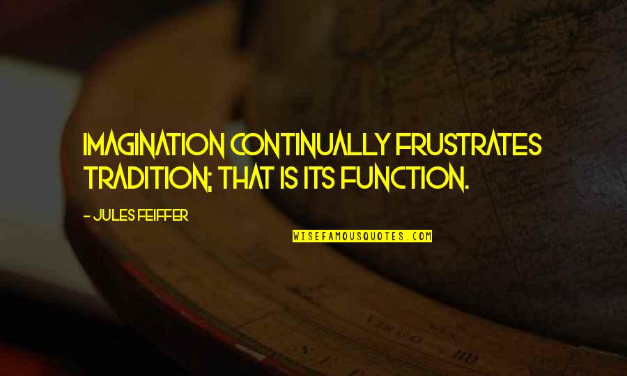 Best Jon Taffer Quotes By Jules Feiffer: Imagination continually frustrates tradition; that is its function.