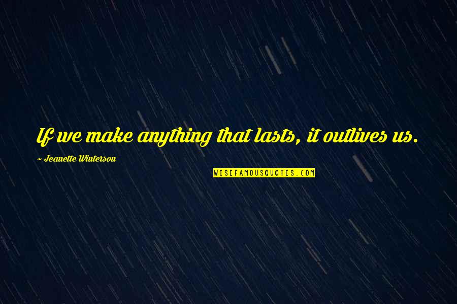 Best Jonah Takalua Quotes By Jeanette Winterson: If we make anything that lasts, it outlives Best Jonah Takalua Quotes By Jeanette Winterson: If we make anything that lasts, it outlives