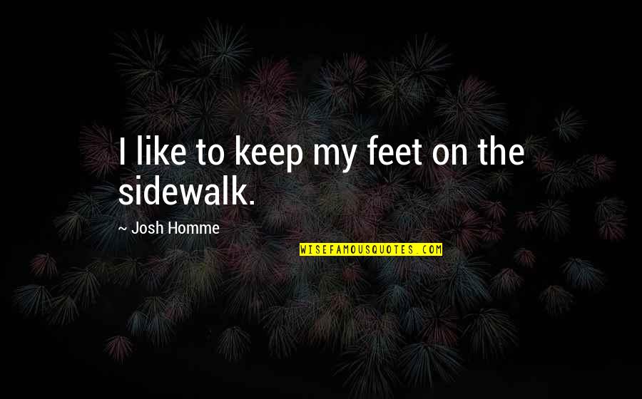 Best Josh Homme Quotes By Josh Homme: I like to keep my feet on the Best Josh Homme Quotes By Josh Homme: I like to keep my feet on the
