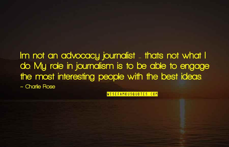 Best Journalism Quotes By Charlie Rose: I'm not an advocacy journalist - that's not