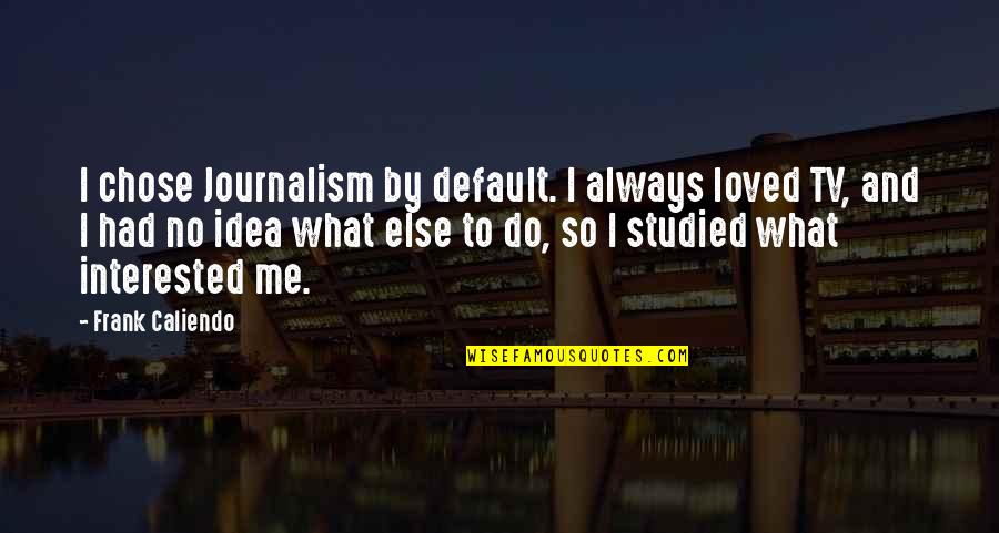 Best Journalism Quotes By Frank Caliendo: I chose Journalism by default. I always loved
