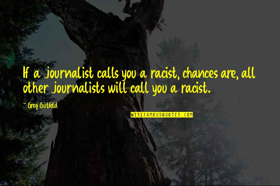 Best Journalists Quotes By Greg Gutfeld: If a journalist calls you a racist, chances