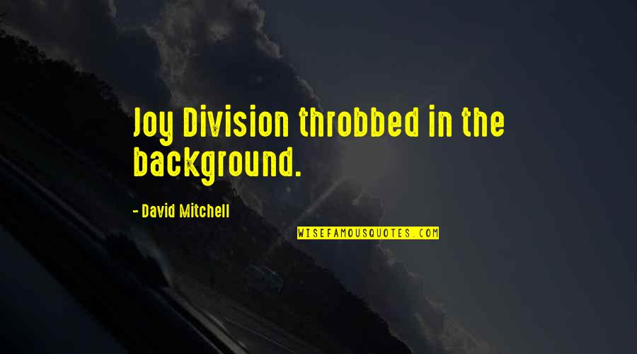 Best Joy Division Quotes By David Mitchell: Joy Division throbbed in the background.