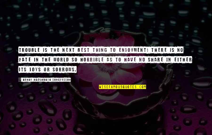 Best Joy Quotes By Henry Wadsworth Longfellow: Trouble is the next best thing to enjoyment; Best Joy Quotes By Henry Wadsworth Longfellow: Trouble is the next best thing to enjoyment;