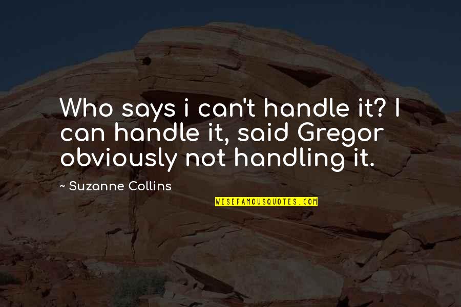 Best Joy Turner Quotes By Suzanne Collins: Who says i can't handle it? I can Best Joy Turner Quotes By Suzanne Collins: Who says i can't handle it? I can