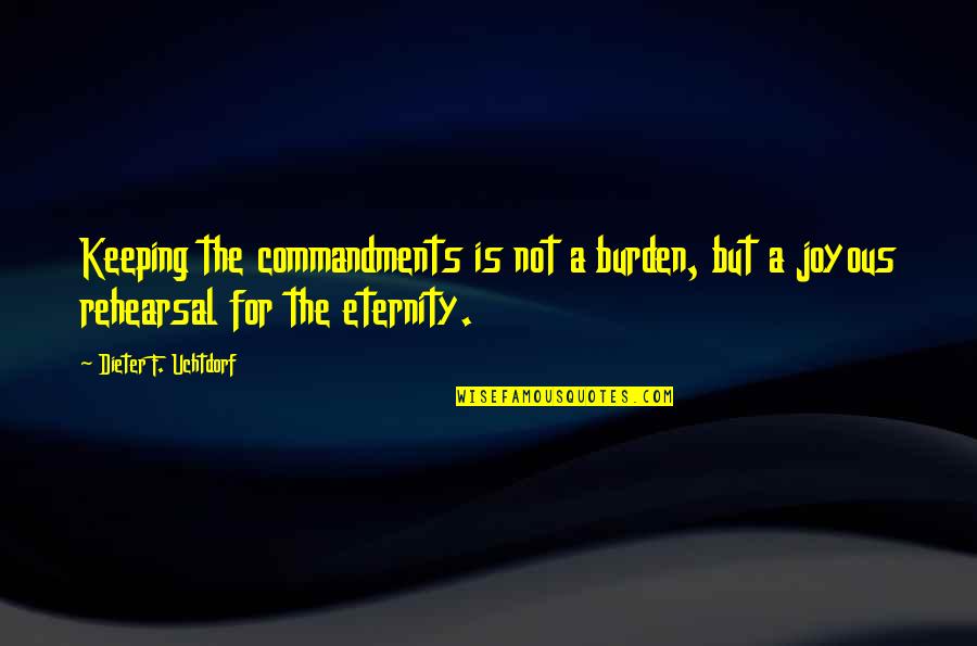 Best Joyous Quotes By Dieter F. Uchtdorf: Keeping the commandments is not a burden, but