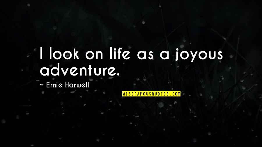 Best Joyous Quotes By Ernie Harwell: I look on life as a joyous adventure.