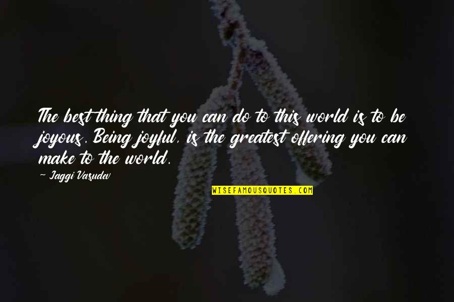 Best Joyous Quotes By Jaggi Vasudev: The best thing that you can do to