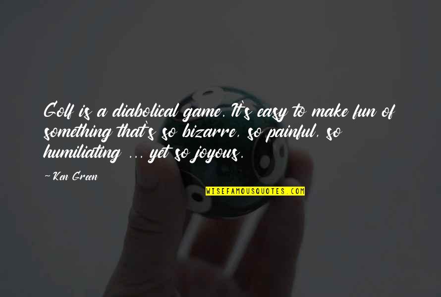 Best Joyous Quotes By Ken Green: Golf is a diabolical game. It's easy to