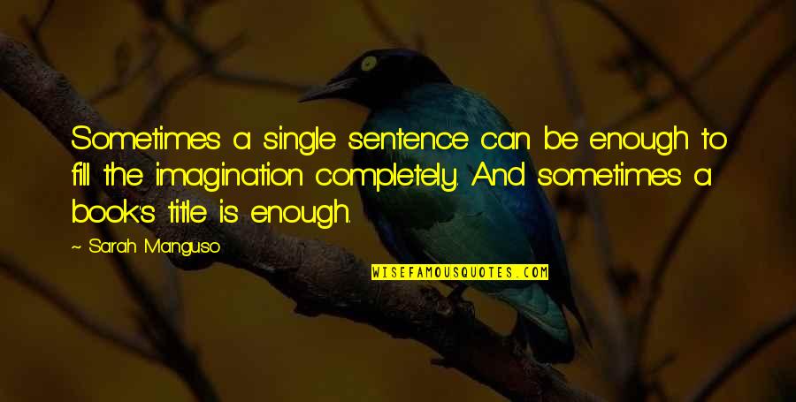 Best Judge Smails Quotes By Sarah Manguso: Sometimes a single sentence can be enough to Best Judge Smails Quotes By Sarah Manguso: Sometimes a single sentence can be enough to