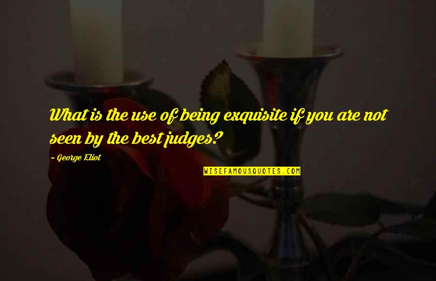 Best Judges Quotes By George Eliot: What is the use of being exquisite if
