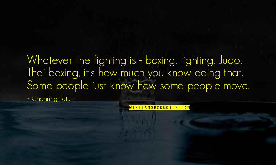 Best Judo Quotes By Channing Tatum: Whatever the fighting is - boxing, fighting, Judo,