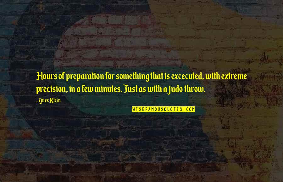 Best Judo Quotes By Yves Klein: Hours of preparation for something that is excecuted,
