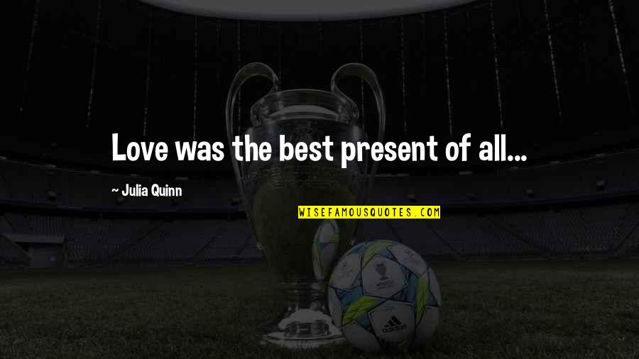 Best Julia Quinn Quotes By Julia Quinn: Love was the best present of all...