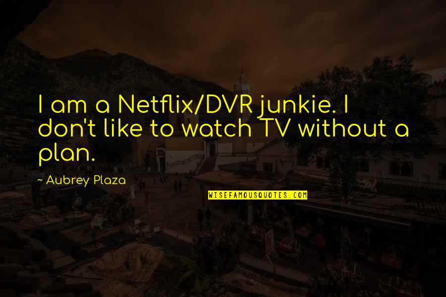 Best Junkie Quotes By Aubrey Plaza: I am a Netflix/DVR junkie. I don't like