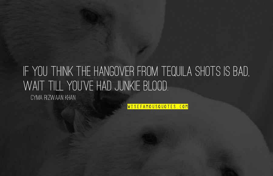 Best Junkie Quotes By Cyma Rizwaan Khan: If you think the hangover from tequila shots