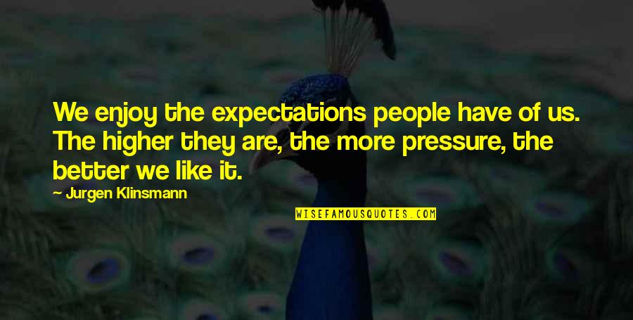 Best Jurgen Klinsmann Quotes By Jurgen Klinsmann: We enjoy the expectations people have of us.